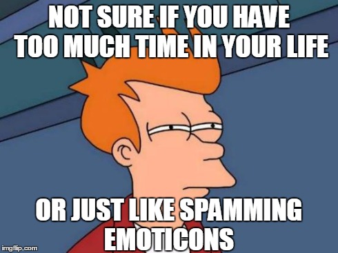 Futurama Fry | NOT SURE IF YOU HAVE TOO MUCH TIME IN YOUR LIFE OR JUST LIKE SPAMMING EMOTICONS | image tagged in memes,futurama fry | made w/ Imgflip meme maker