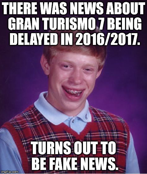 Bad Luck Brian | THERE WAS NEWS ABOUT GRAN TURISMO 7 BEING DELAYED IN 2016/2017. TURNS OUT TO BE FAKE NEWS. | image tagged in memes,bad luck brian | made w/ Imgflip meme maker