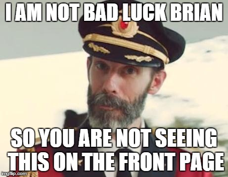 Captain Obvious | I AM NOT BAD LUCK BRIAN SO YOU ARE NOT SEEING THIS ON THE FRONT PAGE | image tagged in captain obvious | made w/ Imgflip meme maker
