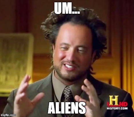 Ancient Aliens Meme | UM... ALIENS | image tagged in memes,ancient aliens | made w/ Imgflip meme maker