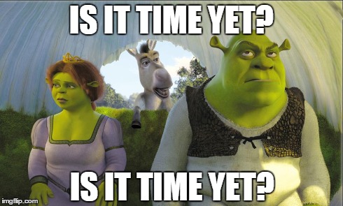 IS IT TIME YET? IS IT TIME YET? | made w/ Imgflip meme maker