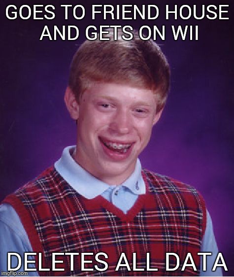 Bad Luck Brian Meme | GOES TO FRIEND HOUSE AND GETS ON WII DELETES ALL DATA | image tagged in memes,bad luck brian | made w/ Imgflip meme maker