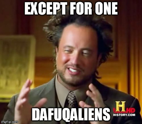 Ancient Aliens Meme | EXCEPT FOR ONE DAFUQALIENS | image tagged in memes,ancient aliens | made w/ Imgflip meme maker