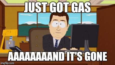 Aaaaand Its Gone | JUST GOT GAS AAAAAAAAND IT'S GONE | image tagged in memes,aaaaand its gone | made w/ Imgflip meme maker