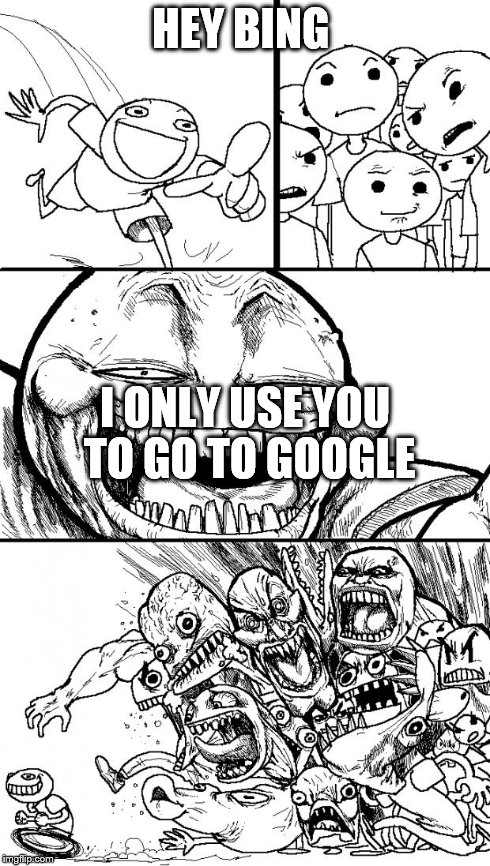 Hey Internet | HEY BING I ONLY USE YOU TO GO TO GOOGLE | image tagged in memes,hey internet | made w/ Imgflip meme maker