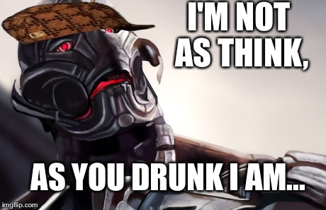 Ultron go home your drunk... | I'M NOT AS THINK, AS YOU DRUNK I AM... | image tagged in ultron,scumbag | made w/ Imgflip meme maker
