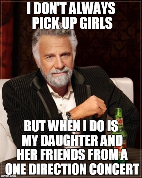 The Most Interesting Man In The World Meme | I DON'T ALWAYS PICK UP GIRLS BUT WHEN I DO IS MY DAUGHTER AND HER FRIENDS FROM A ONE DIRECTION CONCERT | image tagged in memes,the most interesting man in the world | made w/ Imgflip meme maker