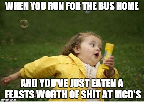 Chubby Bubbles Girl | WHEN YOU RUN FOR THE BUS HOME AND YOU'VE JUST EATEN A FEASTS WORTH OF SHIT AT MCD'S | image tagged in memes,chubby bubbles girl | made w/ Imgflip meme maker