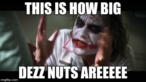 And everybody loses their minds | THIS IS HOW BIG DEZZ NUTS AREEEEE | image tagged in memes,and everybody loses their minds | made w/ Imgflip meme maker