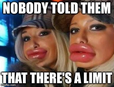 Duck Face Chicks | NOBODY TOLD THEM THAT THERE'S A LIMIT | image tagged in memes,duck face chicks | made w/ Imgflip meme maker
