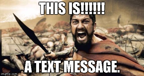 Sparta Leonidas | THIS IS!!!!!! A TEXT MESSAGE. | image tagged in memes,sparta leonidas | made w/ Imgflip meme maker