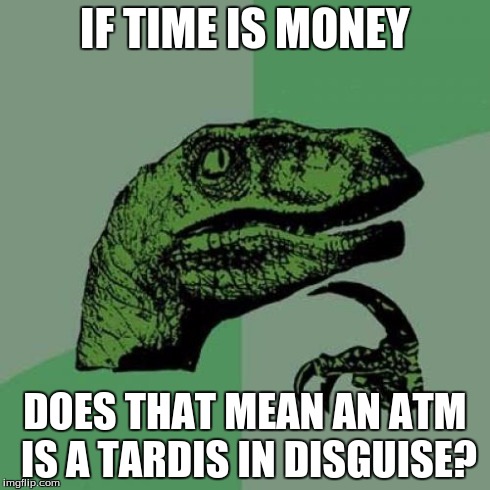 If time is money... | IF TIME IS MONEY DOES THAT MEAN AN ATM IS A TARDIS IN DISGUISE? | image tagged in memes,philosoraptor,time is money,atm,tardis,doctor who | made w/ Imgflip meme maker