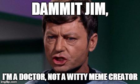 Dammit Jim | DAMMIT JIM, I'M A DOCTOR, NOT A WITTY MEME CREATOR | image tagged in dammit jim | made w/ Imgflip meme maker