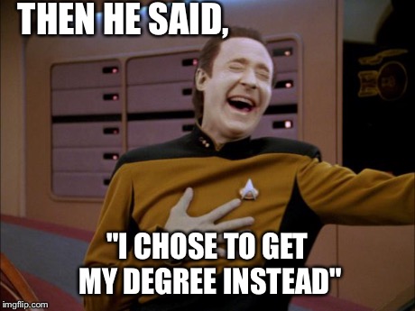 Data | THEN HE SAID, "I CHOSE TO GET MY DEGREE INSTEAD" | image tagged in data | made w/ Imgflip meme maker
