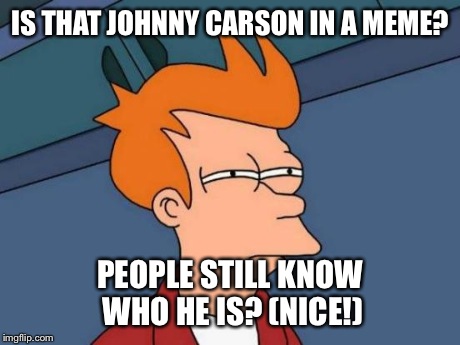 Futurama Fry Meme | IS THAT JOHNNY CARSON IN A MEME? PEOPLE STILL KNOW WHO HE IS? (NICE!) | image tagged in memes,futurama fry | made w/ Imgflip meme maker