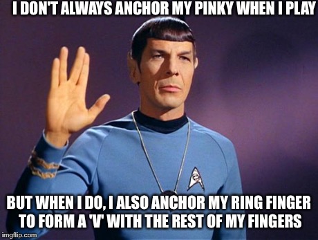 spock live long and prosper | I DON'T ALWAYS ANCHOR MY PINKY WHEN I PLAY BUT WHEN I DO, I ALSO ANCHOR MY RING FINGER TO FORM A 'V' WITH THE REST OF MY FINGERS | image tagged in spock live long and prosper | made w/ Imgflip meme maker