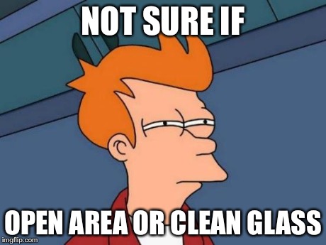 Futurama Fry | NOT SURE IF OPEN AREA OR CLEAN GLASS | image tagged in memes,futurama fry | made w/ Imgflip meme maker