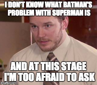 Afraid To Ask Andy (Closeup) | I DON'T KNOW WHAT BATMAN'S PROBLEM WITH SUPERMAN IS AND AT THIS STAGE I'M TOO AFRAID TO ASK | image tagged in and i'm too afraid to ask andy | made w/ Imgflip meme maker