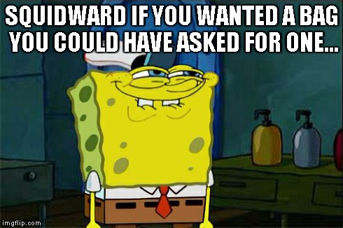 Don't You Squidward Meme | SQUIDWARD IF YOU WANTED A BAG YOU COULD HAVE ASKED FOR ONE... | image tagged in memes,dont you squidward | made w/ Imgflip meme maker