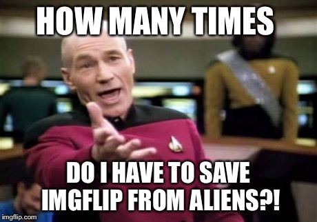 Mission is on Planet Earth again? | HOW MANY TIMES DO I HAVE TO SAVE IMGFLIP FROM ALIENS?! | image tagged in memes,picard wtf | made w/ Imgflip meme maker
