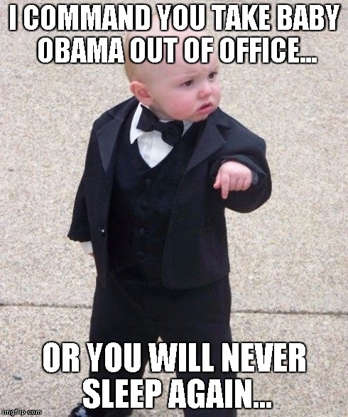 Baby Godfather | I COMMAND YOU TAKE BABY OBAMA OUT OF OFFICE... OR YOU WILL NEVER SLEEP AGAIN... | image tagged in memes,baby godfather | made w/ Imgflip meme maker