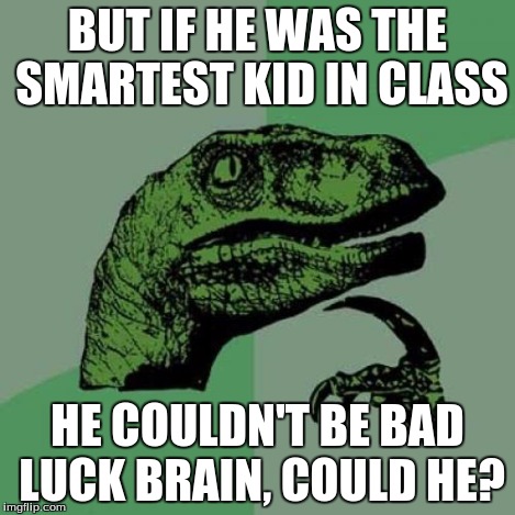 Philosoraptor Meme | BUT IF HE WAS THE SMARTEST KID IN CLASS HE COULDN'T BE BAD LUCK BRAIN, COULD HE? | image tagged in memes,philosoraptor | made w/ Imgflip meme maker