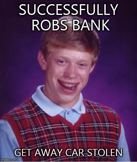 Bad Luck Brian | SUCCESSFULLY ROBS BANK GET AWAY CAR STOLEN | image tagged in memes,bad luck brian | made w/ Imgflip meme maker