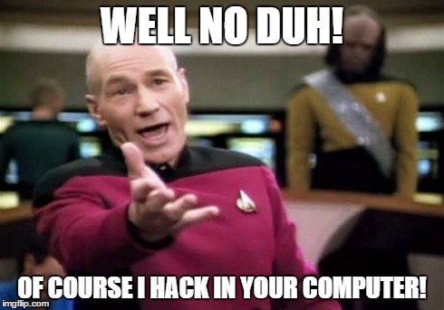 Picard Wtf | WELL NO DUH! OF COURSE I HACK IN YOUR COMPUTER! | image tagged in memes,picard wtf | made w/ Imgflip meme maker