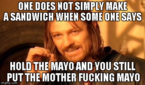 One Does Not Simply Meme | ONE DOES NOT SIMPLY MAKE A SANDWICH WHEN SOME ONE SAYS HOLD THE MAYO AND YOU STILL PUT THE MOTHER F**KING MAYO | image tagged in memes,one does not simply | made w/ Imgflip meme maker