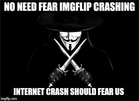 V For Vendetta Meme | NO NEED FEAR IMGFLIP CRASHING INTERNET CRASH SHOULD FEAR US | image tagged in memes,v for vendetta | made w/ Imgflip meme maker