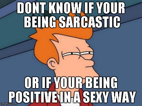 Futurama Fry Meme | DONT KNOW IF YOUR BEING SARCASTIC OR IF YOUR BEING POSITIVE IN A SEXY WAY | image tagged in memes,futurama fry | made w/ Imgflip meme maker