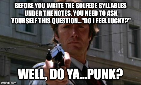 Clint Eastwood | BEFORE YOU WRITE THE SOLFEGE SYLLABLES UNDER THE NOTES, YOU NEED TO ASK YOURSELF THIS QUESTION..."DO I FEEL LUCKY?" WELL, DO YA...PUNK? | image tagged in clint eastwood | made w/ Imgflip meme maker