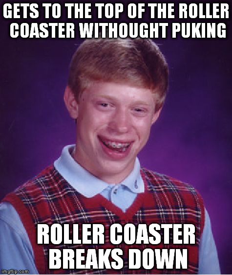 Bad luck brian | GETS TO THE TOP OF THE ROLLER COASTER WITHOUGHT PUKING ROLLER COASTER BREAKS DOWN | image tagged in memes,bad luck brian | made w/ Imgflip meme maker