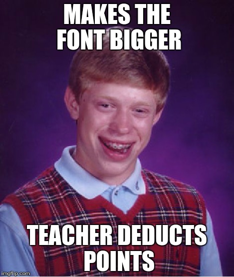 Bad Luck Brian Meme | MAKES THE FONT BIGGER TEACHER DEDUCTS POINTS | image tagged in memes,bad luck brian | made w/ Imgflip meme maker
