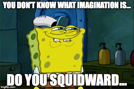 Don't You Squidward Meme | YOU DON'T KNOW WHAT IMAGINATION IS... DO YOU SQUIDWARD... | image tagged in memes,dont you squidward | made w/ Imgflip meme maker