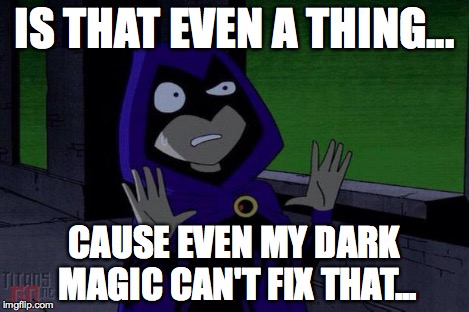 Creeped Out Raven | IS THAT EVEN A THING... CAUSE EVEN MY DARK MAGIC CAN'T FIX THAT... | image tagged in creeped out raven | made w/ Imgflip meme maker