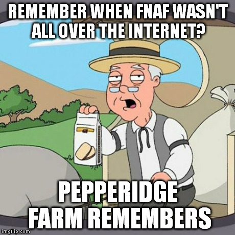 Pepperidge Farm Remembers | REMEMBER WHEN FNAF WASN'T ALL OVER THE INTERNET? PEPPERIDGE FARM REMEMBERS | image tagged in memes,pepperidge farm remembers | made w/ Imgflip meme maker