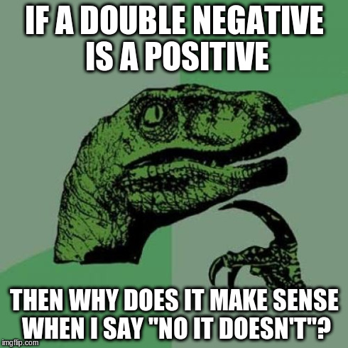 Linguistic Revelation | IF A DOUBLE NEGATIVE IS A POSITIVE THEN WHY DOES IT MAKE SENSE WHEN I SAY "NO IT DOESN'T"? | image tagged in memes,philosoraptor | made w/ Imgflip meme maker