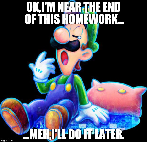 That feel. | OK,I'M NEAR THE END OF THIS HOMEWORK... ...MEH,I'LL DO IT LATER. | image tagged in procastinator luigi,memes,true | made w/ Imgflip meme maker