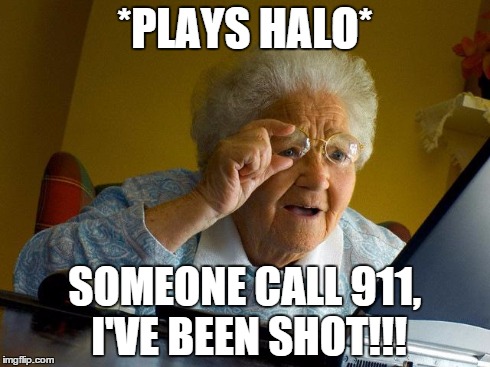 Grandma Finds The Internet | *PLAYS HALO* SOMEONE CALL 911, I'VE BEEN SHOT!!! | image tagged in memes,grandma finds the internet | made w/ Imgflip meme maker