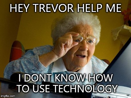 Grandma Finds The Internet Meme | HEY TREVOR HELP ME I DONT KNOW HOW TO USE TECHNOLOGY | image tagged in memes,grandma finds the internet | made w/ Imgflip meme maker