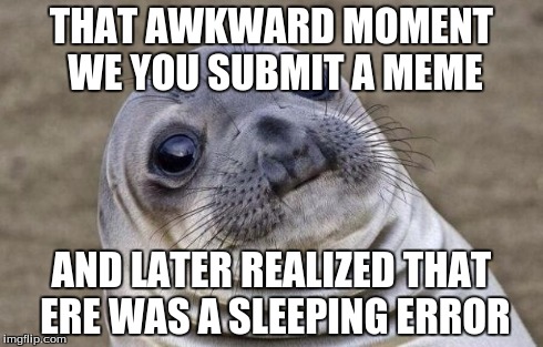 Awkward Moment Sealion | THAT AWKWARD MOMENT WE YOU SUBMIT A MEME AND LATER REALIZED THAT ERE WAS A SLEEPING ERROR | image tagged in memes,awkward moment sealion,funny | made w/ Imgflip meme maker