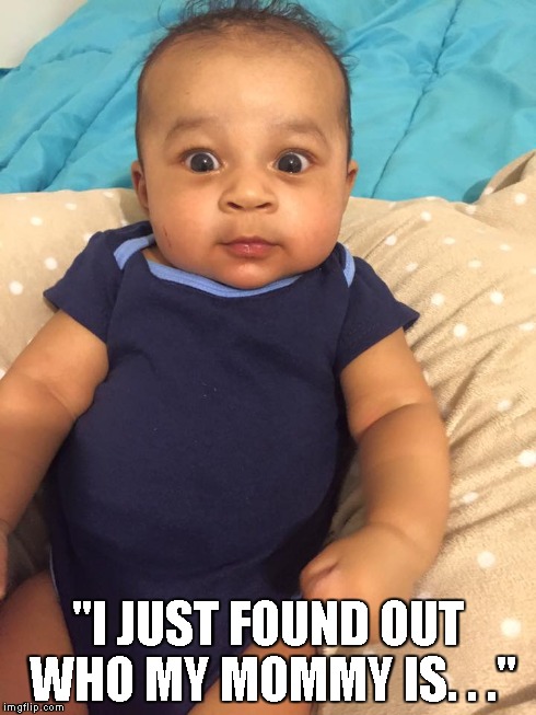 Jordan Surprize | "I JUST FOUND OUT WHO MY MOMMY IS. . ." | image tagged in baby,mommy,who | made w/ Imgflip meme maker
