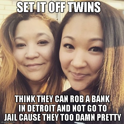Set it off twins | SET IT OFF TWINS THINK THEY CAN ROB A BANK IN DETROIT AND NOT GO TO JAIL CAUSE THEY TOO DAMN PRETTY | image tagged in twin,bank robbers,too pretty | made w/ Imgflip meme maker