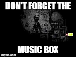 The Puppet from fnaf 2 | DON'T FORGET THE MUSIC BOX | image tagged in the puppet from fnaf 2 | made w/ Imgflip meme maker