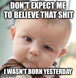 Skeptical Baby | DON'T EXPECT ME TO BELIEVE THAT SHIT I WASN'T BORN YESTERDAY | image tagged in memes,skeptical baby | made w/ Imgflip meme maker