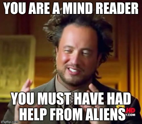 Ancient Aliens Meme | YOU ARE A MIND READER YOU MUST HAVE HAD HELP FROM ALIENS | image tagged in memes,ancient aliens | made w/ Imgflip meme maker