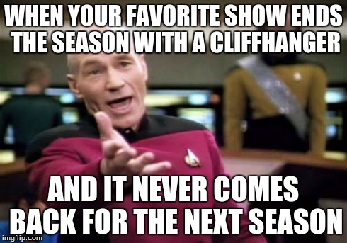 This happened with one of my favorite shows... I will never recover ;-; | WHEN YOUR FAVORITE SHOW ENDS THE SEASON WITH A CLIFFHANGER AND IT NEVER COMES BACK FOR THE NEXT SEASON | image tagged in memes,picard wtf,tv show,frustration,why,oh my god | made w/ Imgflip meme maker