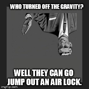 Kill Yourself Guy Meme | WHO TURNED OFF THE GRAVITY? WELL THEY CAN GO JUMP OUT AN AIR LOCK. | image tagged in memes,kill yourself guy | made w/ Imgflip meme maker