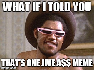 WHAT IF I TOLD YOU THAT'S ONE JIVE A$$ MEME | made w/ Imgflip meme maker
